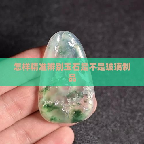 怎样精准辨别玉石是不是玻璃制品