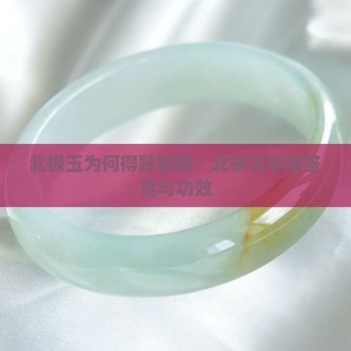 北极玉为何得贴肤戴：北极玉手镯鉴定与功效