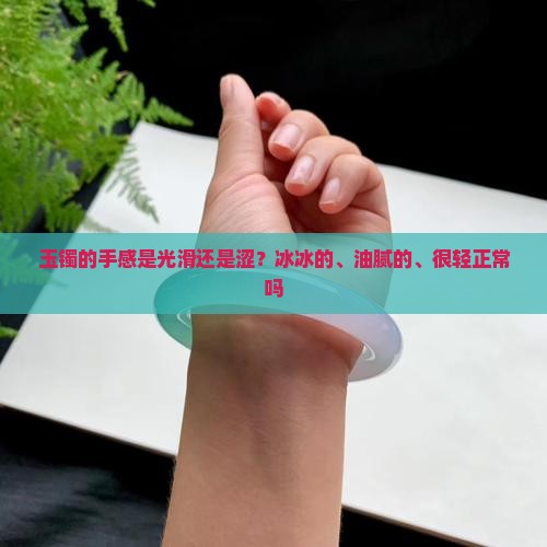 玉镯的手感是光滑还是涩？冰冰的、油腻的、很轻正常吗