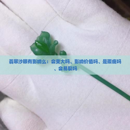 翡翠沙眼有影响么：会变大吗、影响价值吗、是瑕疵吗、会易裂吗