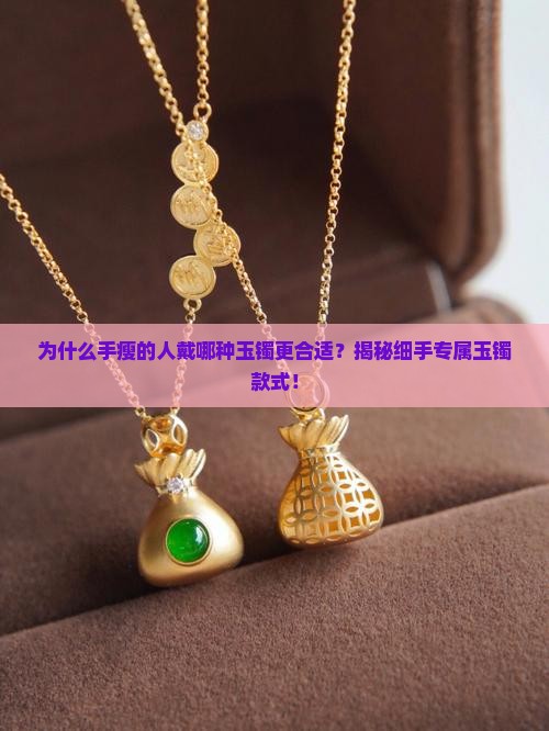 为什么手瘦的人戴哪种玉镯更合适？揭秘细手专属玉镯款式！