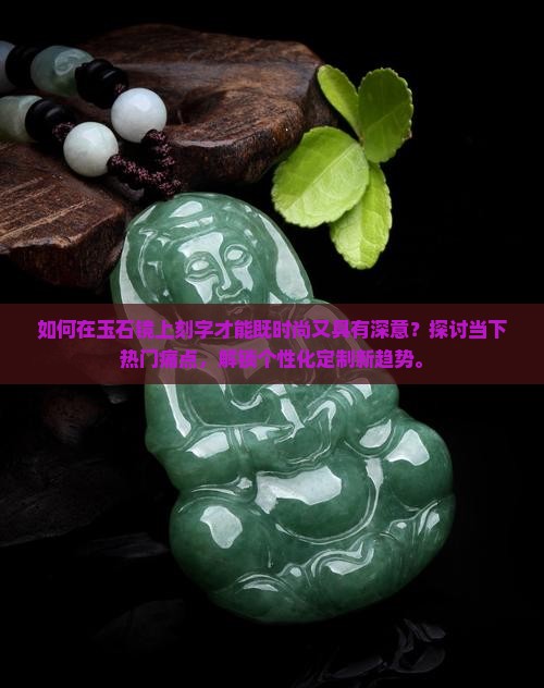 如何在玉石镜上刻字才能既时尚又具有深意？探讨当下热门痛点，解锁个性化定制新趋势。