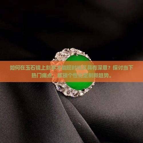 如何在玉石镜上刻字才能既时尚又具有深意？探讨当下热门痛点，解锁个性化定制新趋势。