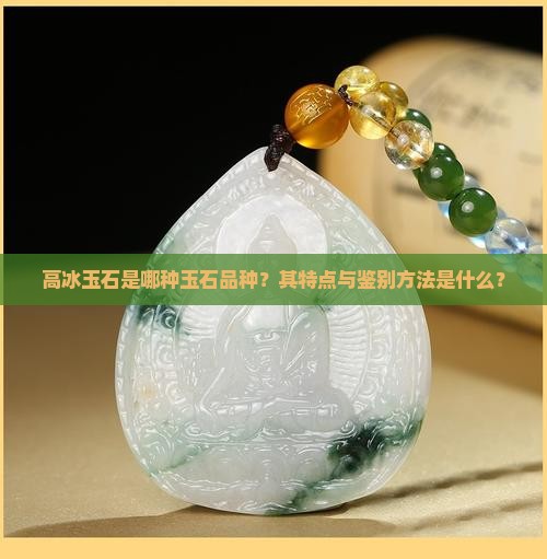 高冰玉石是哪种玉石品种？其特点与鉴别方法是什么？