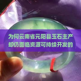 为何云南省元阳县玉石主产却仍面临资源可持续开发的痛点？
