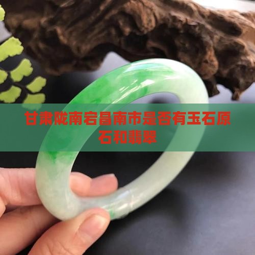 甘肃陇南宕昌南市是否有玉石原石和翡翠
