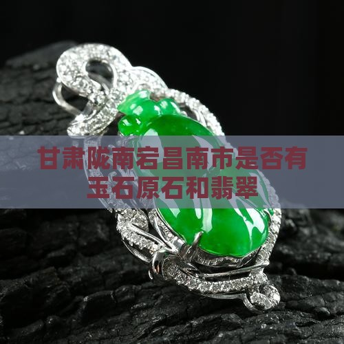 甘肃陇南宕昌南市是否有玉石原石和翡翠