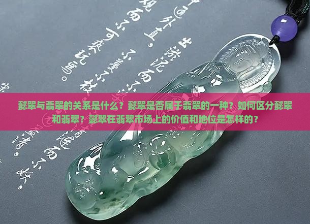 懿翠与翡翠的关系是什么？懿翠是否属于翡翠的一种？如何区分懿翠和翡翠？懿翠在翡翠市场上的价值和地位是怎样的？
