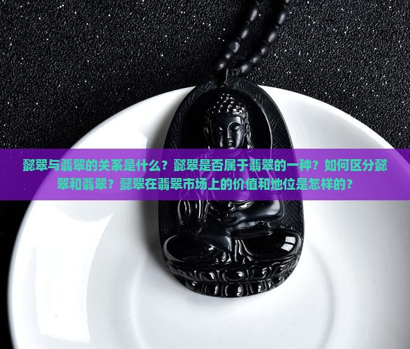 懿翠与翡翠的关系是什么？懿翠是否属于翡翠的一种？如何区分懿翠和翡翠？懿翠在翡翠市场上的价值和地位是怎样的？