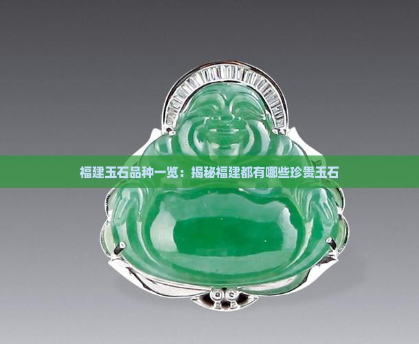 福建玉石品种一览：揭秘福建都有哪些珍贵玉石
