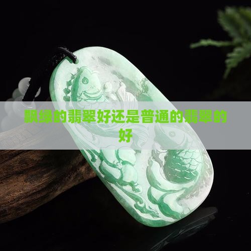 飘绿的翡翠好还是普通的翡翠的好