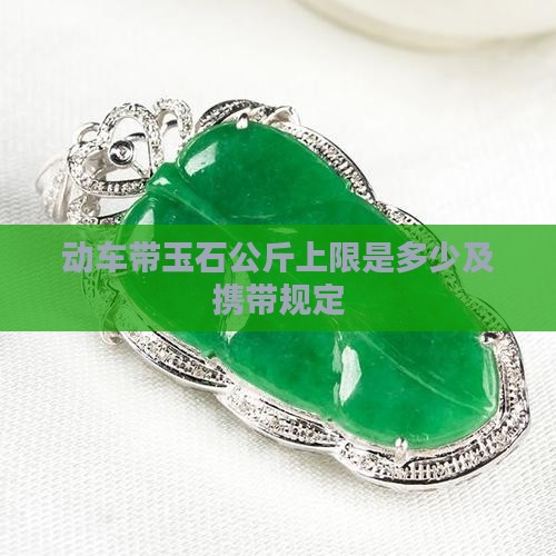 动车带玉石公斤上限是多少及携带规定