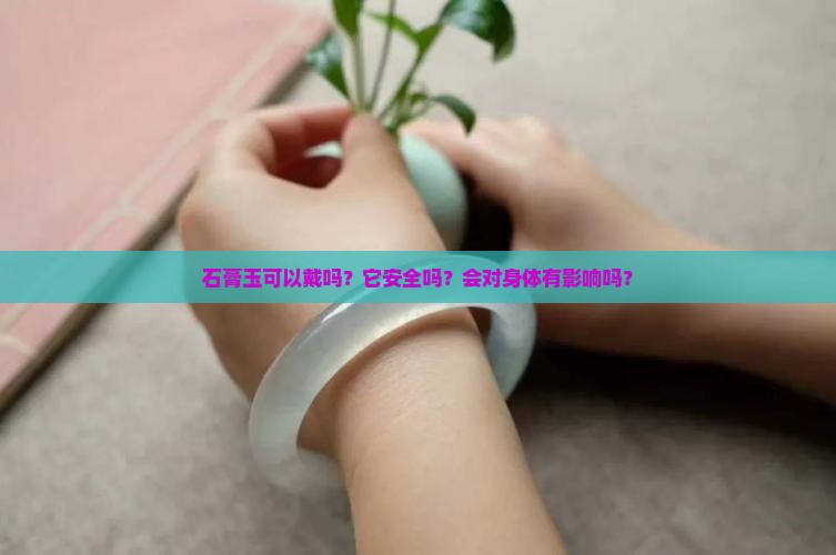 石膏玉可以戴吗？它安全吗？会对身体有影响吗？
