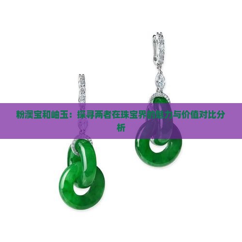 粉澳宝和岫玉：探寻两者在珠宝界的魅力与价值对比分析