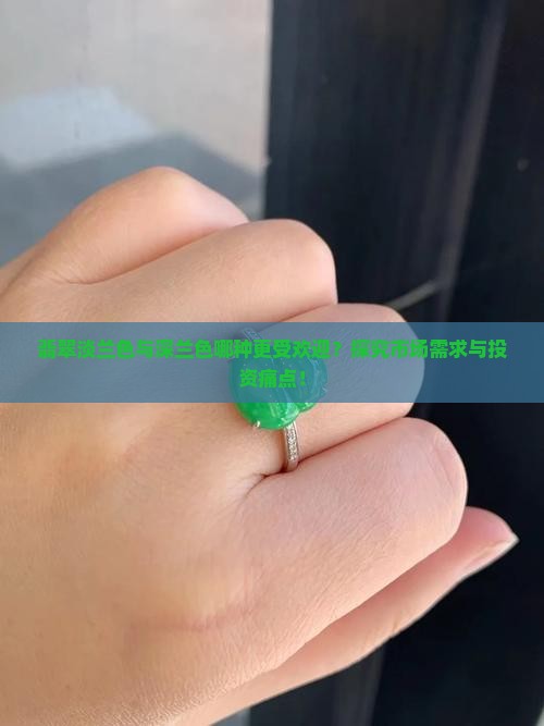 翡翠淡兰色与深兰色哪种更受欢迎？探究市场需求与投资痛点！