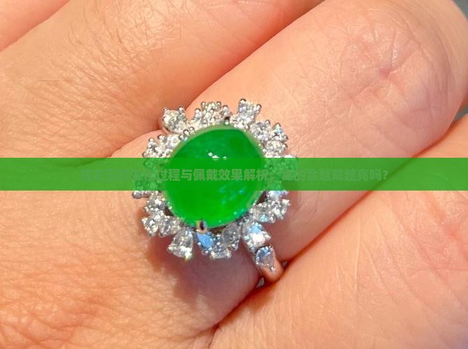 独龙玉的变化过程与佩戴效果解析：真的会越戴越亮吗？
