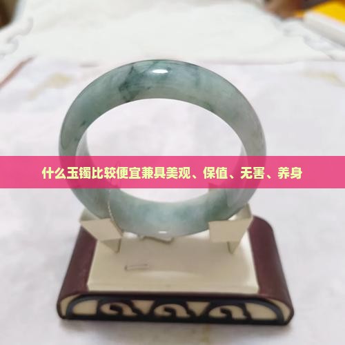 什么玉镯比较便宜兼具美观、保值、无害、养身