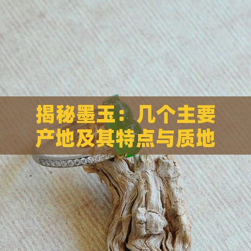 揭秘墨玉：几个主要产地及其特点与质地对比