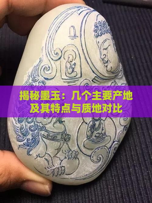 揭秘墨玉：几个主要产地及其特点与质地对比