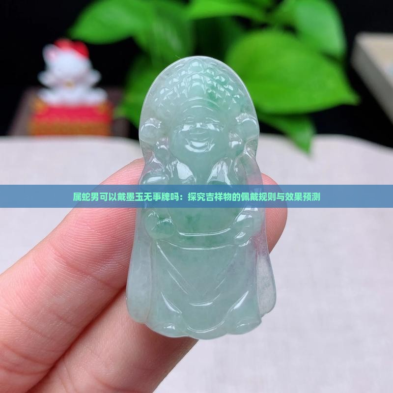 属蛇男可以戴墨玉无事牌吗：探究吉祥物的佩戴规则与效果预测
