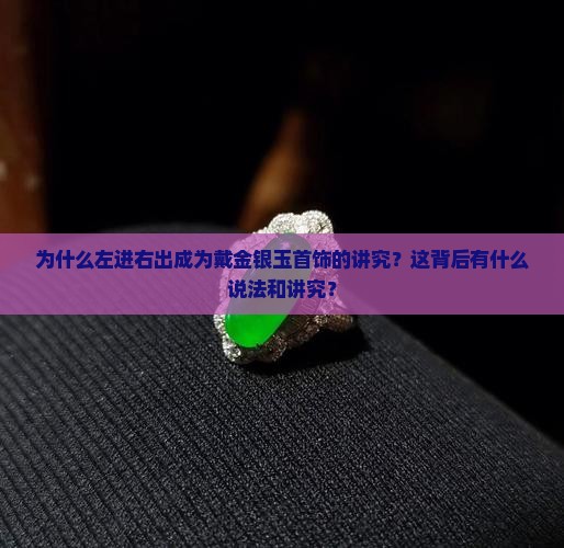 为什么左进右出成为戴金银玉首饰的讲究？这背后有什么说法和讲究？