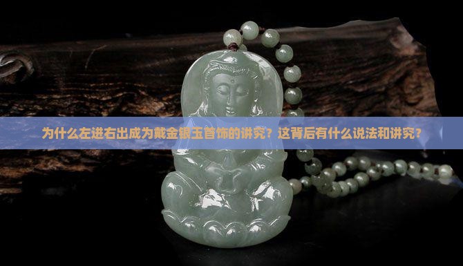 为什么左进右出成为戴金银玉首饰的讲究？这背后有什么说法和讲究？