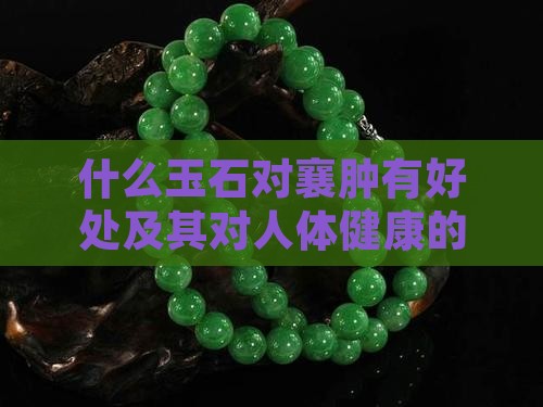 什么玉石对襄肿有好处及其对人体健康的益处