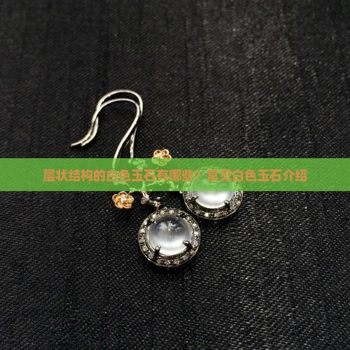 层状结构的白色玉石有哪些？常见白色玉石介绍