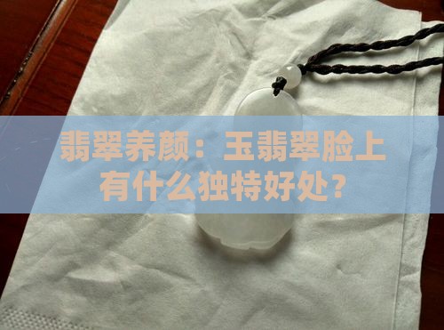 翡翠养颜：玉翡翠脸上有什么独特好处？