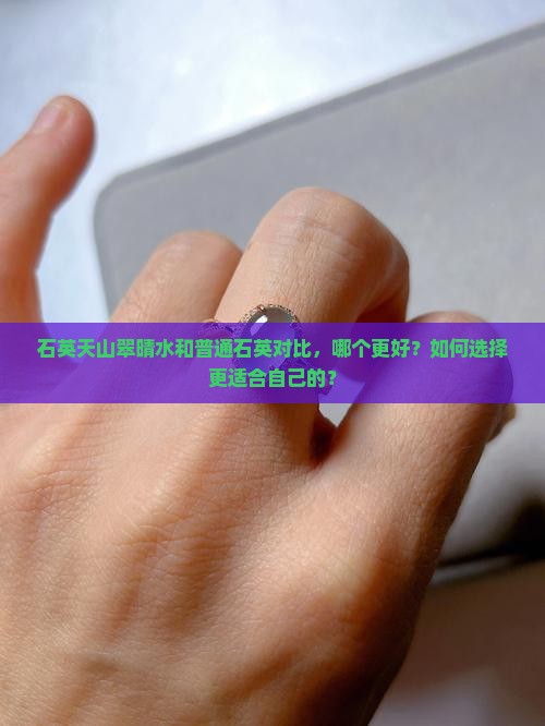 石英天山翠晴水和普通石英对比，哪个更好？如何选择更适合自己的？