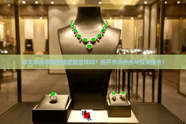 佘太翠翡翠真的越透越值钱吗？揭开市场热点与投资痛点！