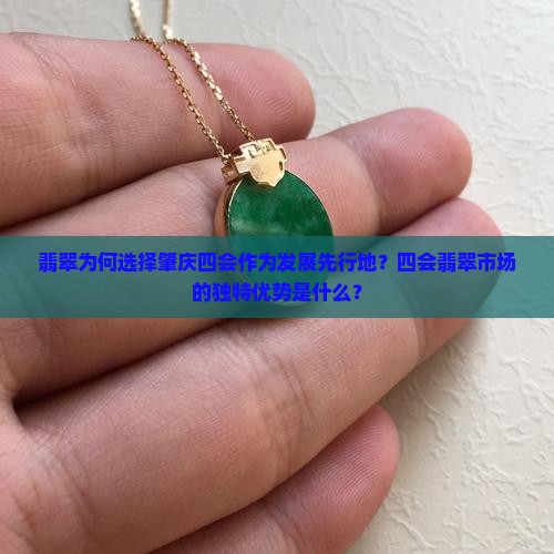 翡翠为何选择肇庆四会作为发展先行地？四会翡翠市场的独特优势是什么？