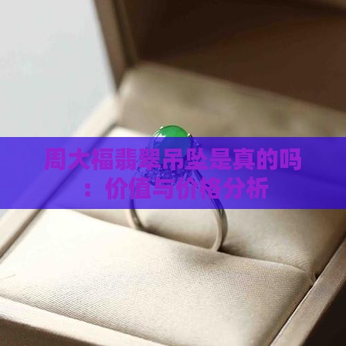 周大福翡翠吊坠是真的吗：价值与价格分析