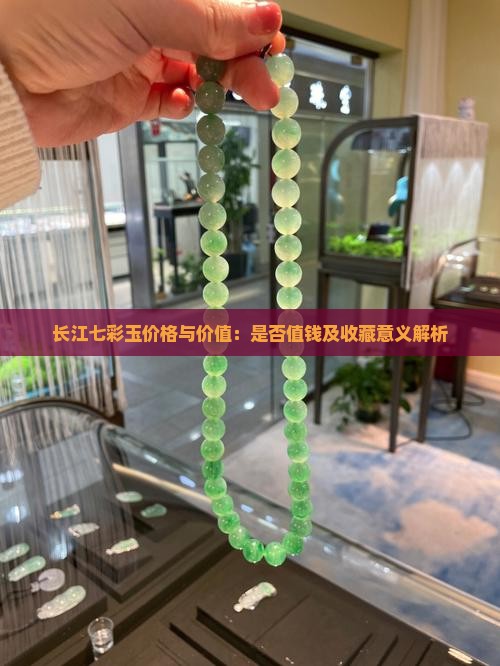 长江七彩玉价格与价值：是否值钱及收藏意义解析