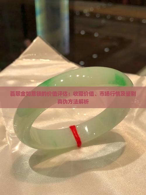 翡翠金如意锁的价值评估：收藏价值、市场行情及鉴别真伪方法解析