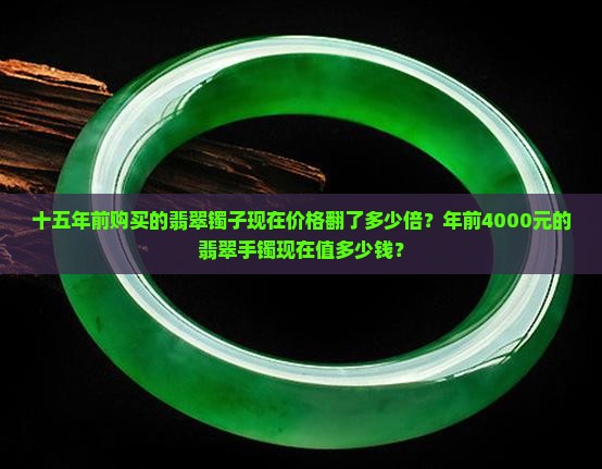 十五年前购买的翡翠镯子现在价格翻了多少倍？年前4000元的翡翠手镯现在值多少钱？