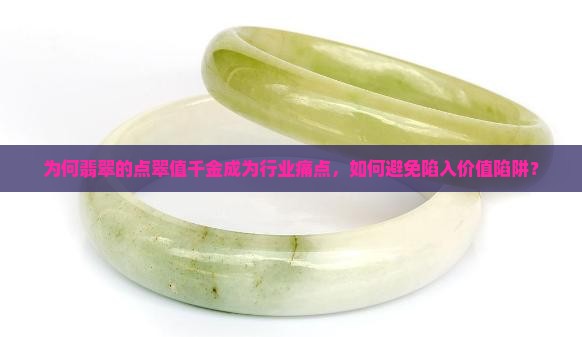 为何翡翠的点翠值千金成为行业痛点，如何避免陷入价值陷阱？