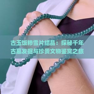 古玉饭糁雪片结晶：探秘千年古墓发掘与珍贵文物鉴赏之旅