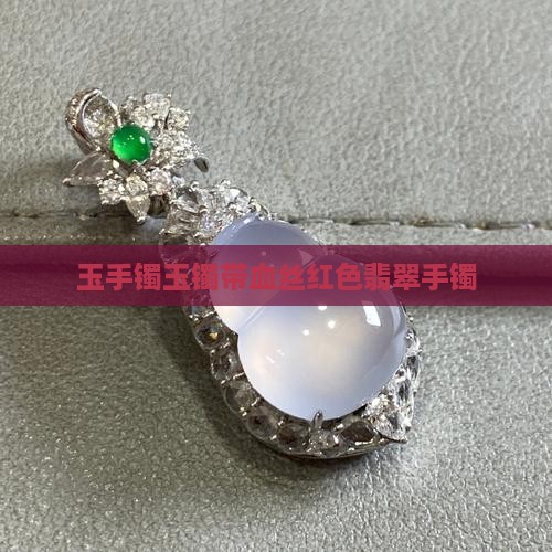 玉手镯玉镯带血丝红色翡翠手镯