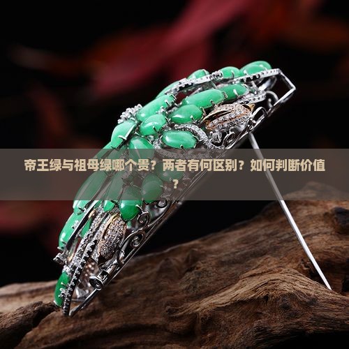 帝王绿与祖母绿哪个贵？两者有何区别？如何判断价值？