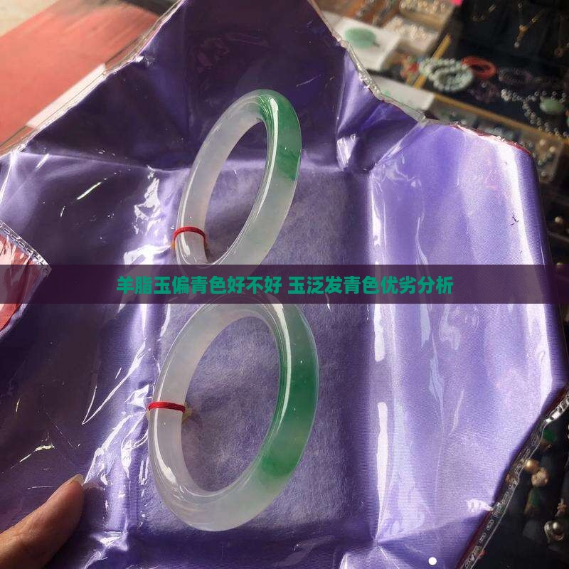 羊脂玉偏青色好不好 玉泛发青色优劣分析