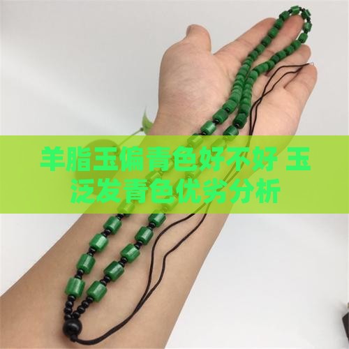 羊脂玉偏青色好不好 玉泛发青色优劣分析
