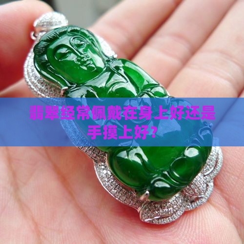 翡翠经常佩戴在身上好还是手摸上好？