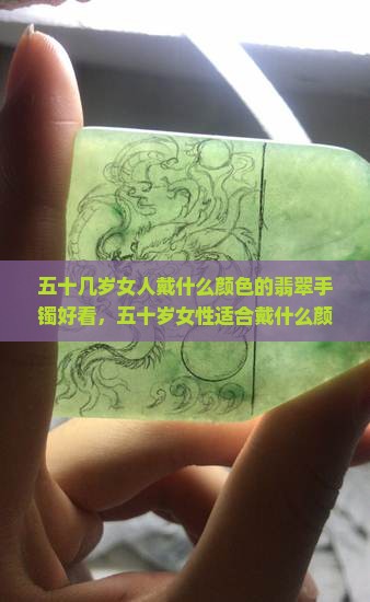五十几岁女人戴什么颜色的翡翠手镯好看，五十岁女性适合戴什么颜色的翡翠手镯
