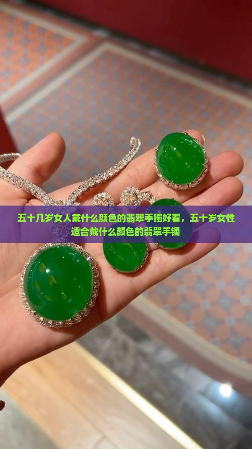 五十几岁女人戴什么颜色的翡翠手镯好看，五十岁女性适合戴什么颜色的翡翠手镯
