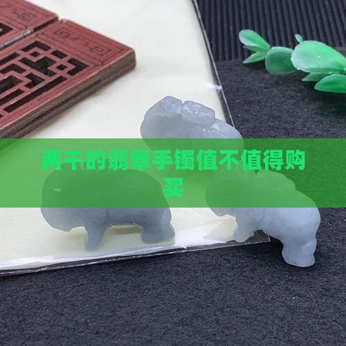 两千的翡翠手镯值不值得购买
