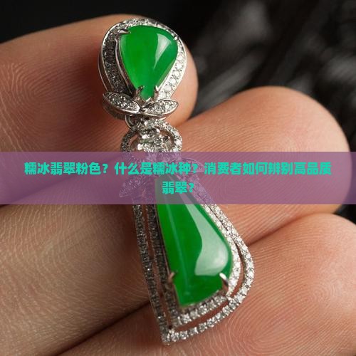 糯冰翡翠粉色？什么是糯冰种？消费者如何辨别高品质翡翠？