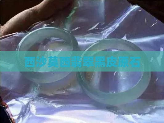 西沙莫西翡翠黑皮原石