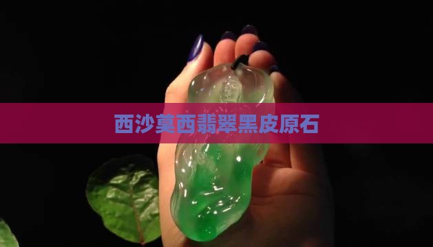 西沙莫西翡翠黑皮原石
