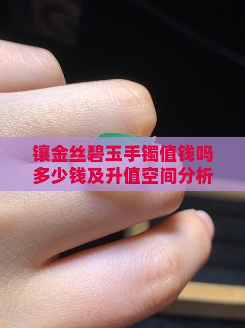 镶金丝碧玉手镯值钱吗多少钱及升值空间分析